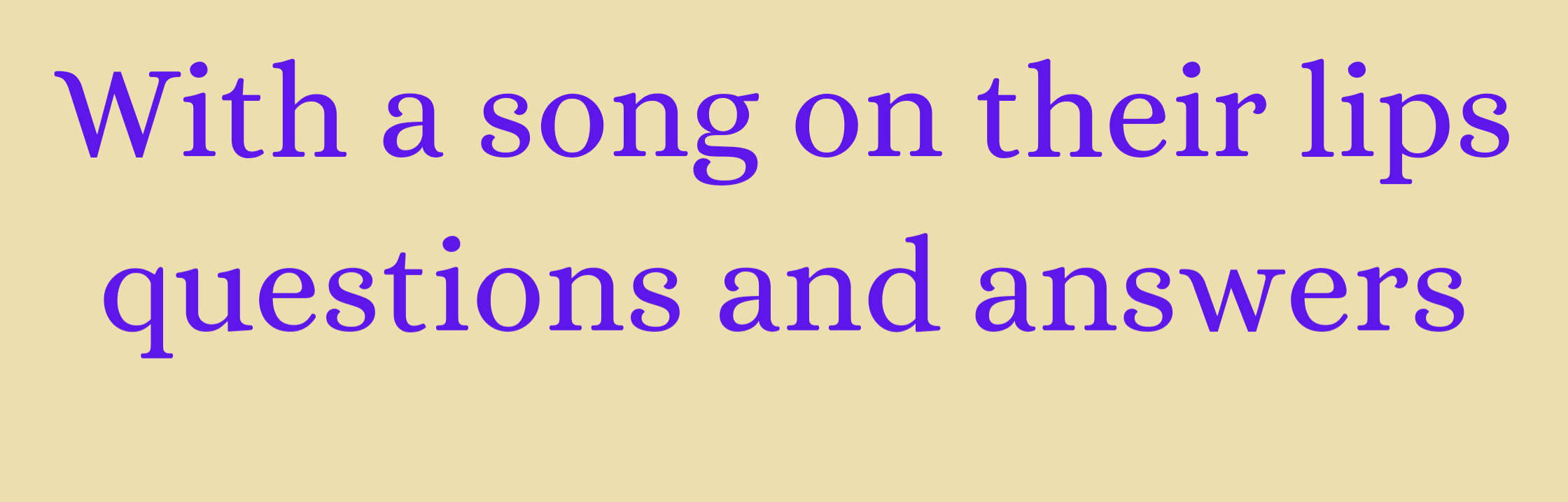 With a song on their lips questions and answers